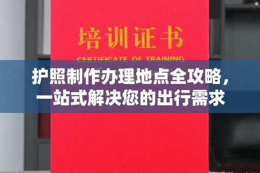 东川护照制作办理地点全攻略，一站式解决您的出行需求