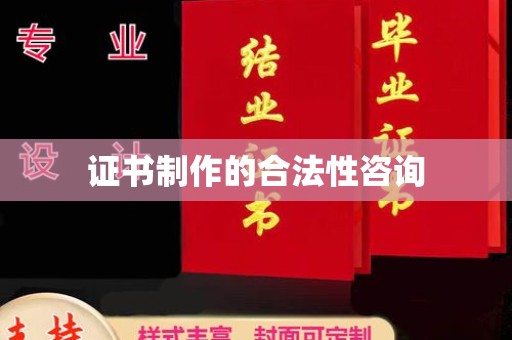 东川证书制作的合法性咨询