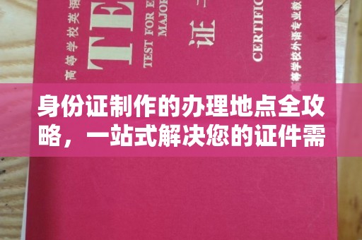 东川身份证制作的办理地点全攻略，一站式解决您的证件需求