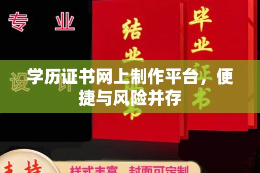 东川学历证书网上制作平台，便捷与风险并存