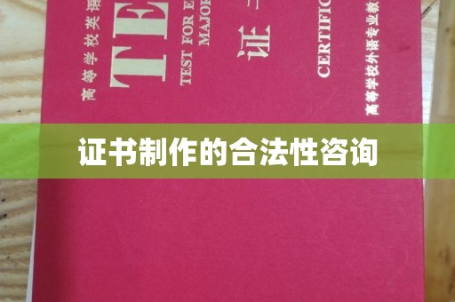 东川证书制作的合法性咨询