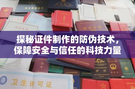 东川探秘证件制作的防伪技术，保障安全与信任的科技力量