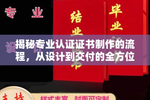 东川揭秘专业认证证书制作的流程，从设计到交付的全方位指南