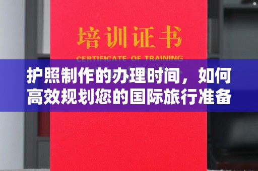 东川护照制作的办理时间，如何高效规划您的国际旅行准备