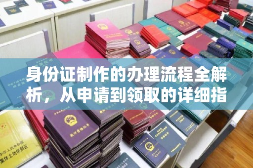 东川身份证制作的办理流程全解析，从申请到领取的详细指南