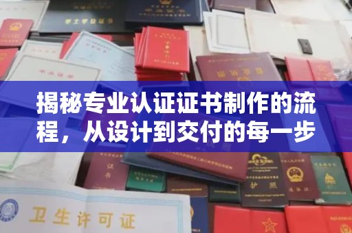 东川揭秘专业认证证书制作的流程，从设计到交付的每一步