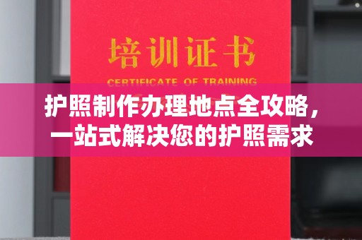 东川护照制作办理地点全攻略，一站式解决您的护照需求