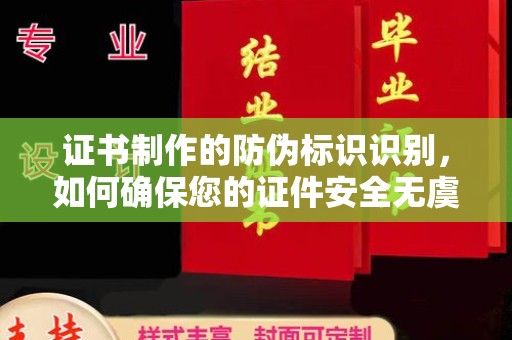 东川证书制作的防伪标识识别，如何确保您的证件安全无虞？