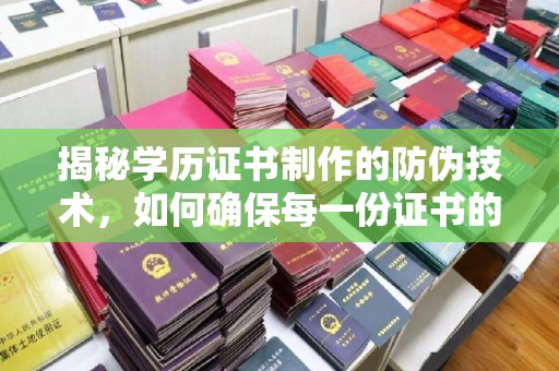 东川揭秘学历证书制作的防伪技术，如何确保每一份证书的真实性