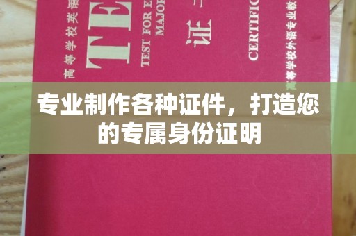 东川专业制作各种证件，打造您的专属身份证明