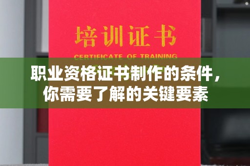 东川职业资格证书制作的条件，你需要了解的关键要素