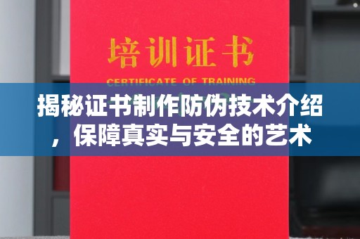 东川揭秘证书制作防伪技术介绍，保障真实与安全的艺术