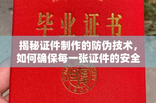 东川揭秘证件制作的防伪技术，如何确保每一张证件的安全与真实
