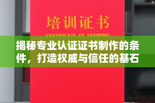 东川揭秘专业认证证书制作的条件，打造权威与信任的基石