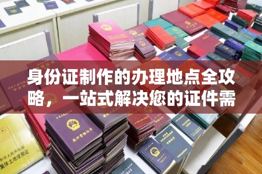东川身份证制作的办理地点全攻略，一站式解决您的证件需求
