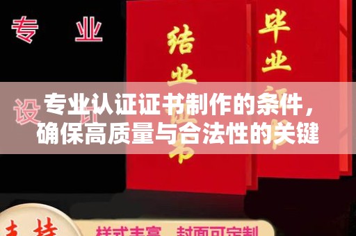 东川专业认证证书制作的条件，确保高质量与合法性的关键要素