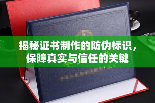 东川揭秘证书制作的防伪标识，保障真实与信任的关键