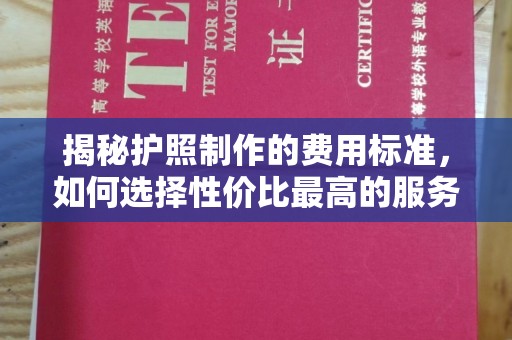 东川揭秘护照制作的费用标准，如何选择性价比最高的服务？
