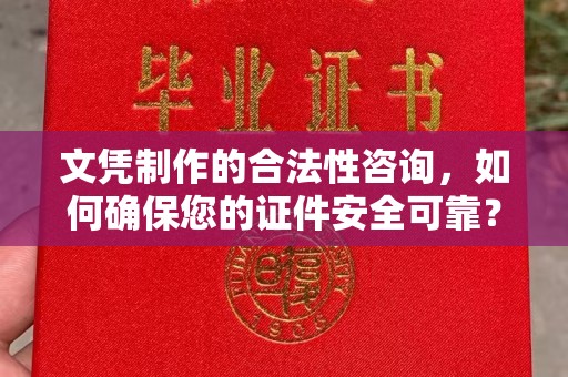 东川文凭制作的合法性咨询，如何确保您的证件安全可靠？