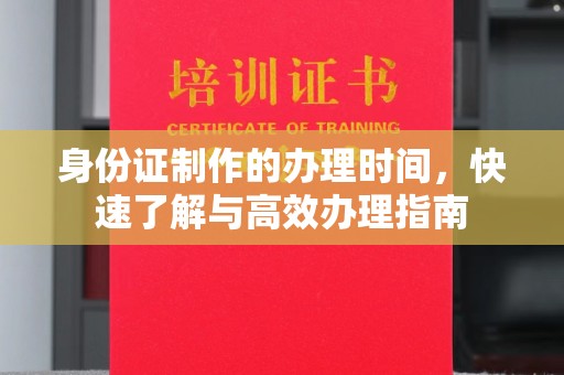 东川身份证制作的办理时间，快速了解与高效办理指南