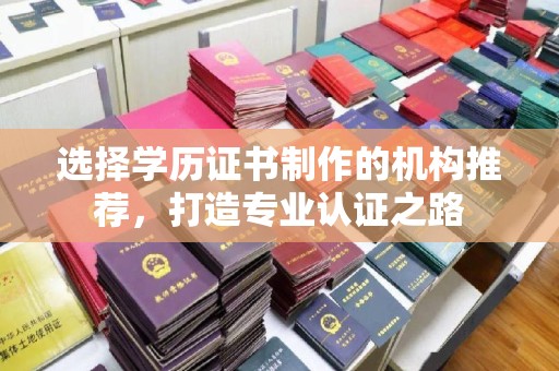 东川选择学历证书制作的机构推荐，打造专业认证之路