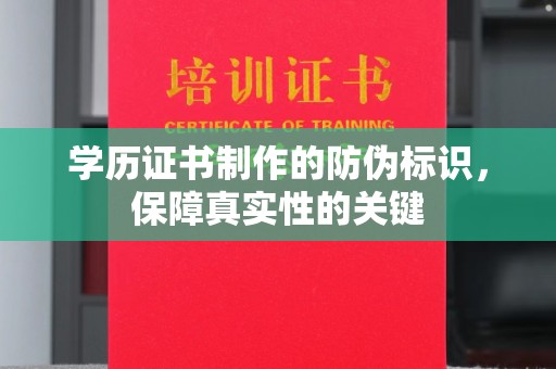 东川学历证书制作的防伪标识，保障真实性的关键