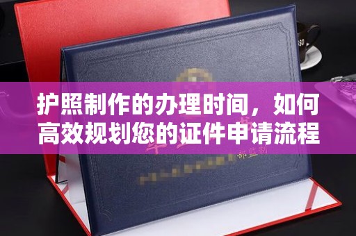东川护照制作的办理时间，如何高效规划您的证件申请流程