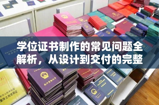 东川学位证书制作的常见问题全解析，从设计到交付的完整指南
