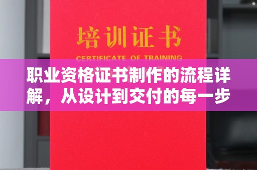 东川职业资格证书制作的流程详解，从设计到交付的每一步