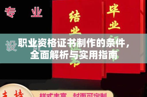 东川职业资格证书制作的条件，全面解析与实用指南
