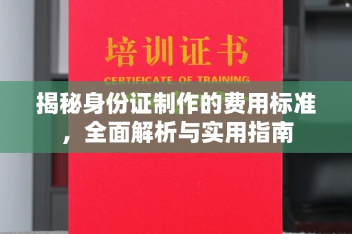 东川揭秘身份证制作的费用标准，全面解析与实用指南