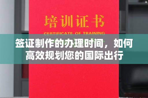 东川签证制作的办理时间，如何高效规划您的国际出行