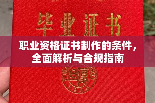 东川职业资格证书制作的条件，全面解析与合规指南