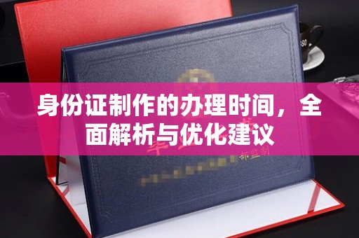 东川身份证制作的办理时间，全面解析与优化建议