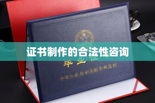 东川证书制作的合法性咨询