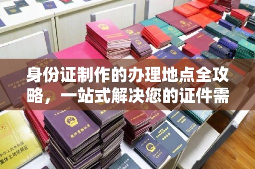 东川身份证制作的办理地点全攻略，一站式解决您的证件需求