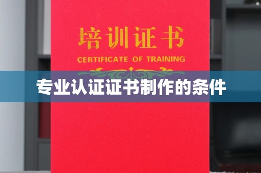 东川专业认证证书制作的条件